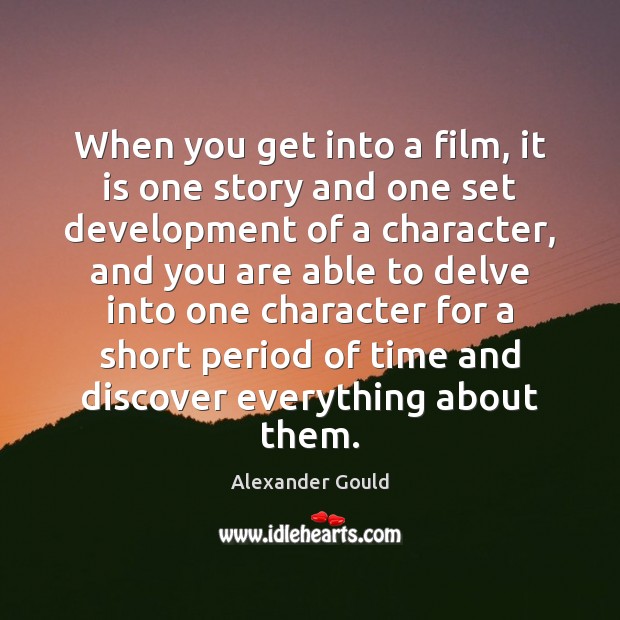 When you get into a film, it is one story and one Alexander Gould Picture Quote