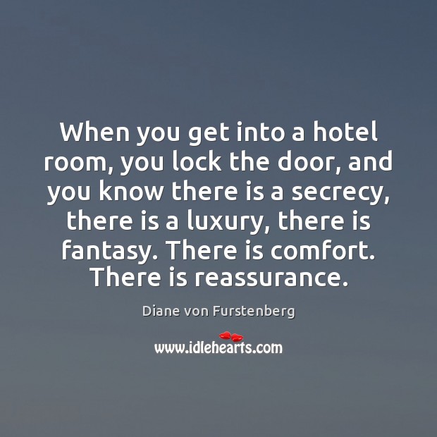 When you get into a hotel room, you lock the door, and Diane von Furstenberg Picture Quote