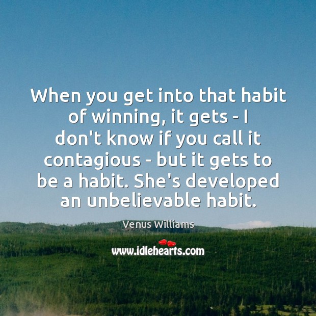 When you get into that habit of winning, it gets – I Venus Williams Picture Quote