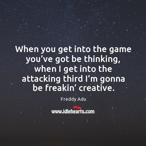 When you get into the game you’ve got be thinking, when I get into the attacking third I’m gonna be freakin’ creative. Image