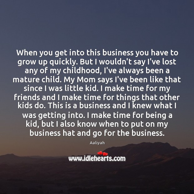 When you get into this business you have to grow up quickly. Image