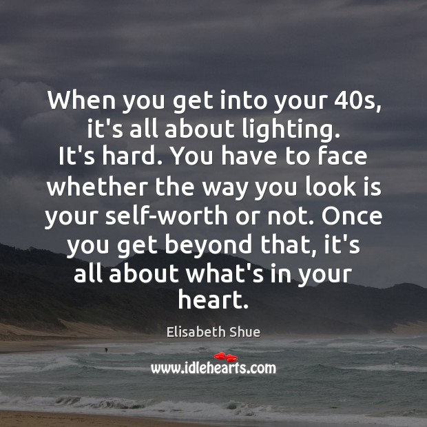 When you get into your 40s, it’s all about lighting. It’s hard. Elisabeth Shue Picture Quote