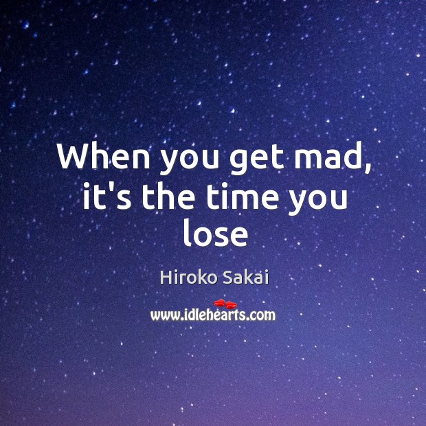 When you get mad, it’s the time you lose Hiroko Sakai Picture Quote