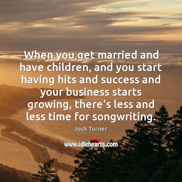 When you get married and have children, and you start having hits Josh Turner Picture Quote
