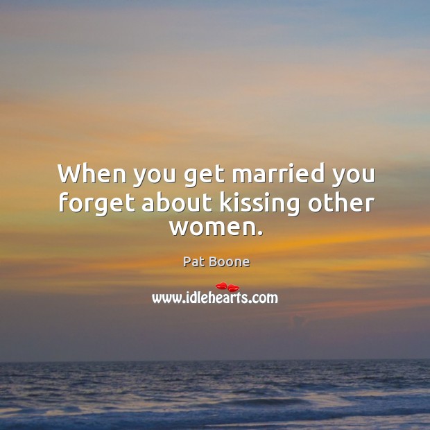 When you get married you forget about kissing other women. Kissing Quotes Image