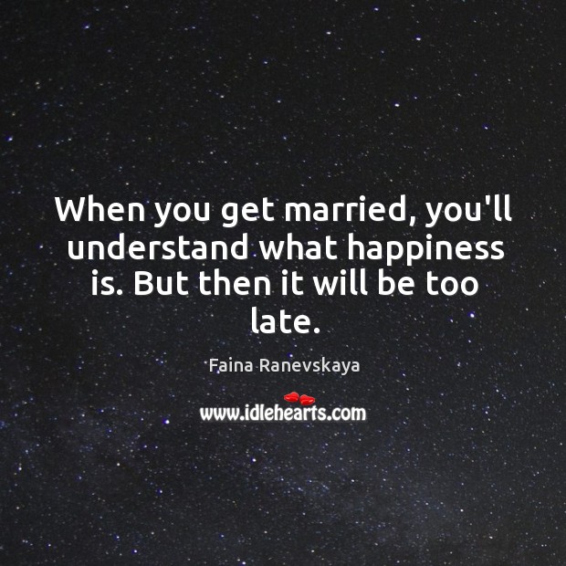 When you get married, you’ll understand what happiness is. But then it will be too late. Image