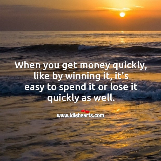 When you get money quickly, like by winning it, it’s easy to spend it or lose it quickly as well. Image