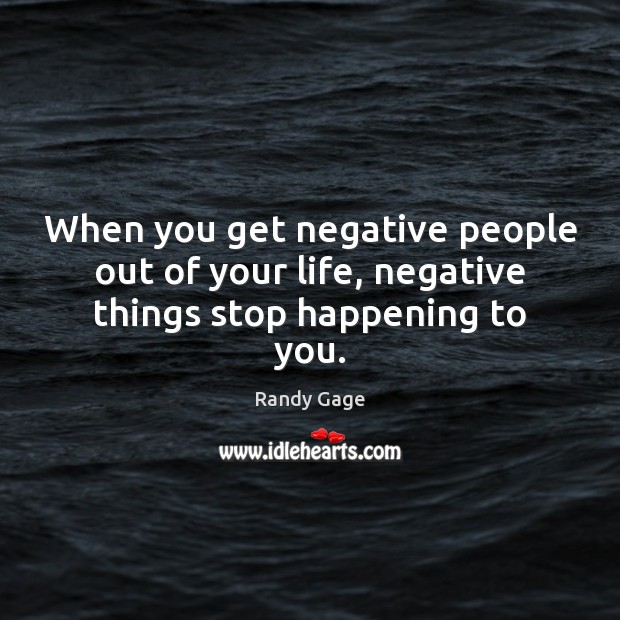When you get negative people out of your life, negative things stop happening to you. Randy Gage Picture Quote