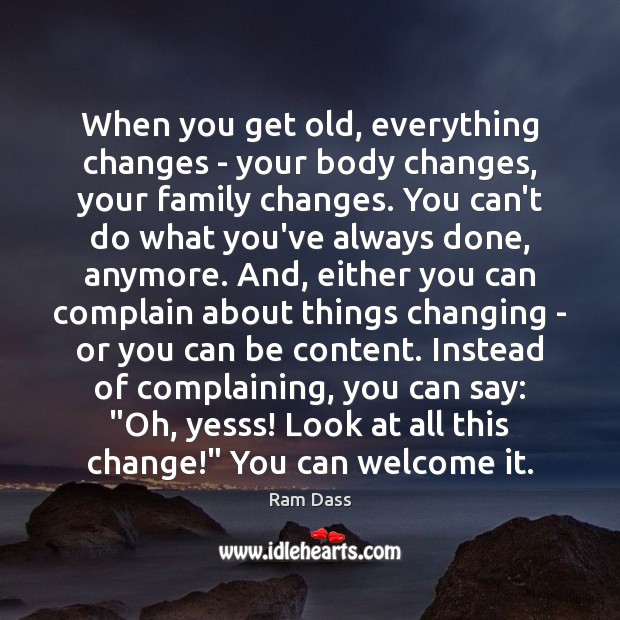 When you get old, everything changes – your body changes, your family Ram Dass Picture Quote