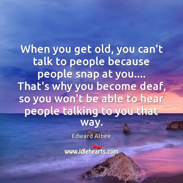 When you get old, you can’t talk to people because people snap Edward Albee Picture Quote