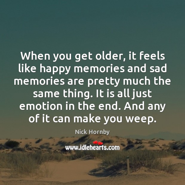 When you get older, it feels like happy memories and sad memories Nick Hornby Picture Quote