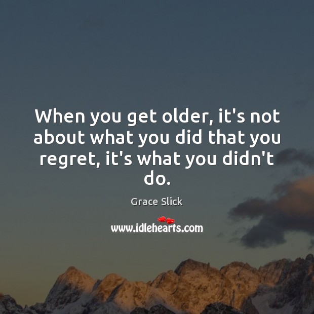 When you get older, it’s not about what you did that you regret, it’s what you didn’t do. Grace Slick Picture Quote