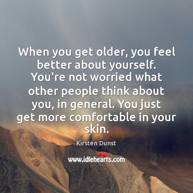 When you get older, you feel better about yourself. You’re not worried Image
