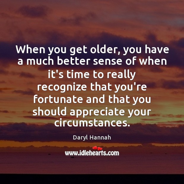 When you get older, you have a much better sense of when Daryl Hannah Picture Quote