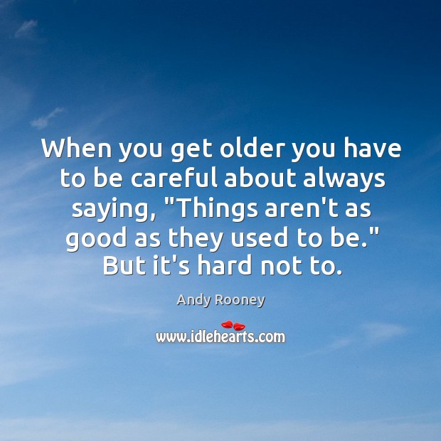 When you get older you have to be careful about always saying, “ Andy Rooney Picture Quote