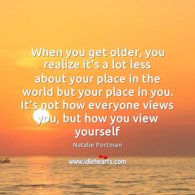 When you get older, you realize it’s a lot less about your Realize Quotes Image