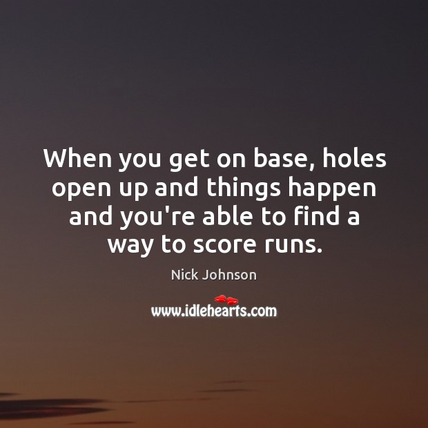 When you get on base, holes open up and things happen and Nick Johnson Picture Quote