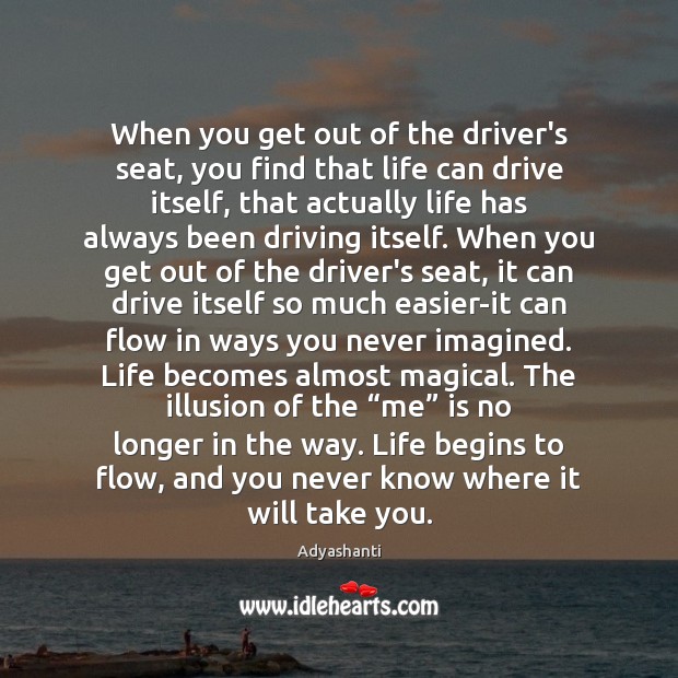 When you get out of the driver’s seat, you find that life Adyashanti Picture Quote