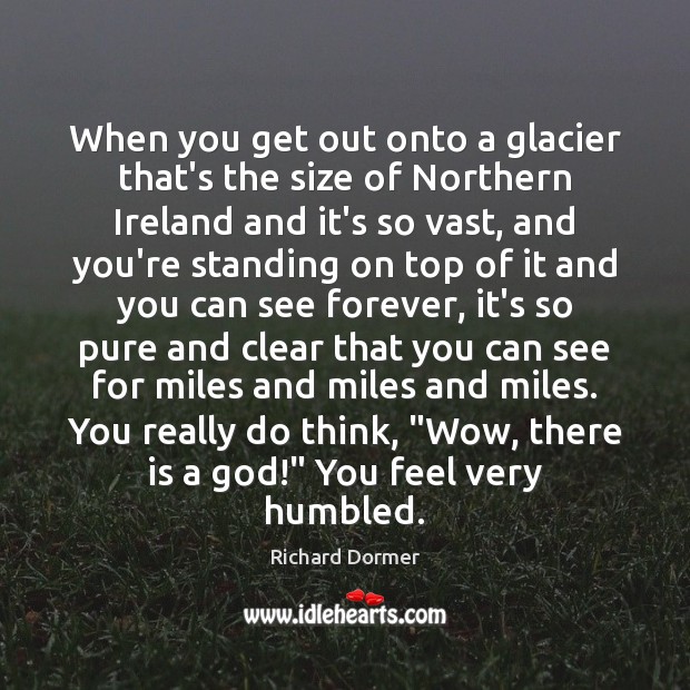 When you get out onto a glacier that’s the size of Northern Richard Dormer Picture Quote