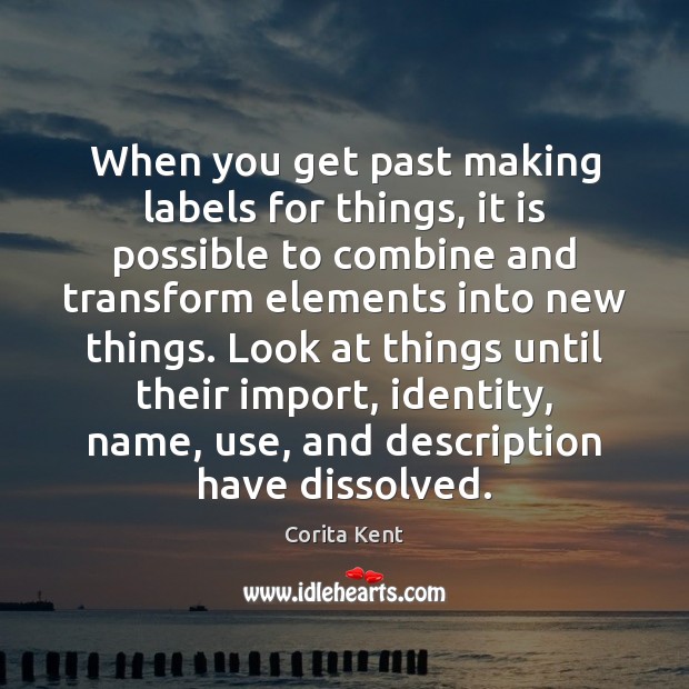 When you get past making labels for things, it is possible to Corita Kent Picture Quote