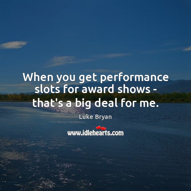 When you get performance slots for award shows – that’s a big deal for me. Luke Bryan Picture Quote