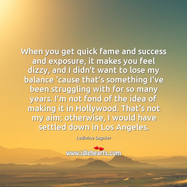 When you get quick fame and success and exposure, it makes you Ludivine Sagnier Picture Quote