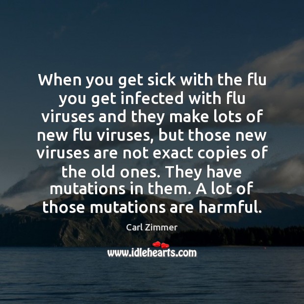 When you get sick with the flu you get infected with flu Carl Zimmer Picture Quote