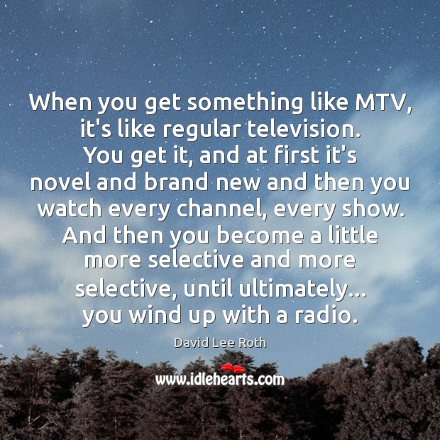 When you get something like MTV, it’s like regular television. You get Image