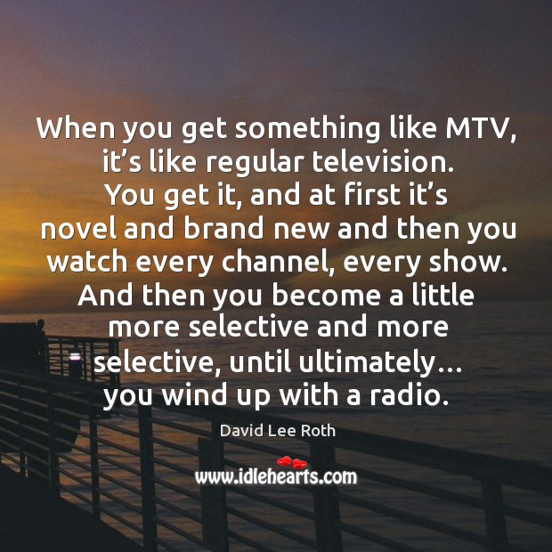 When you get something like mtv, it’s like regular television. David Lee Roth Picture Quote