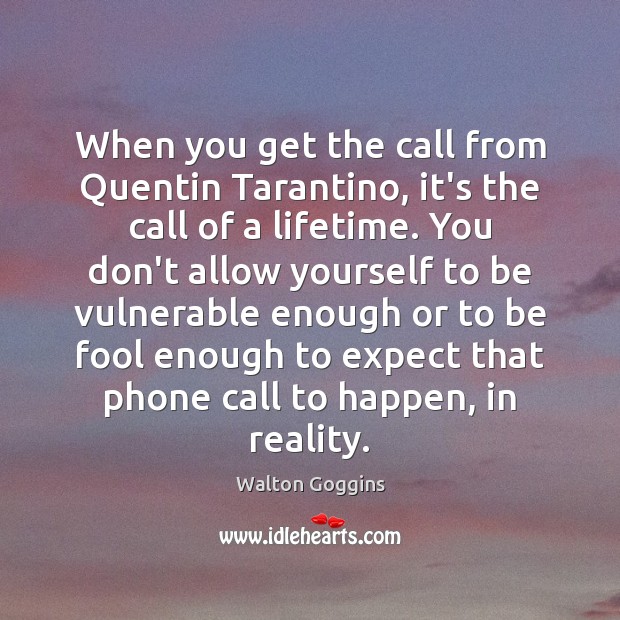 When you get the call from Quentin Tarantino, it’s the call of Reality Quotes Image