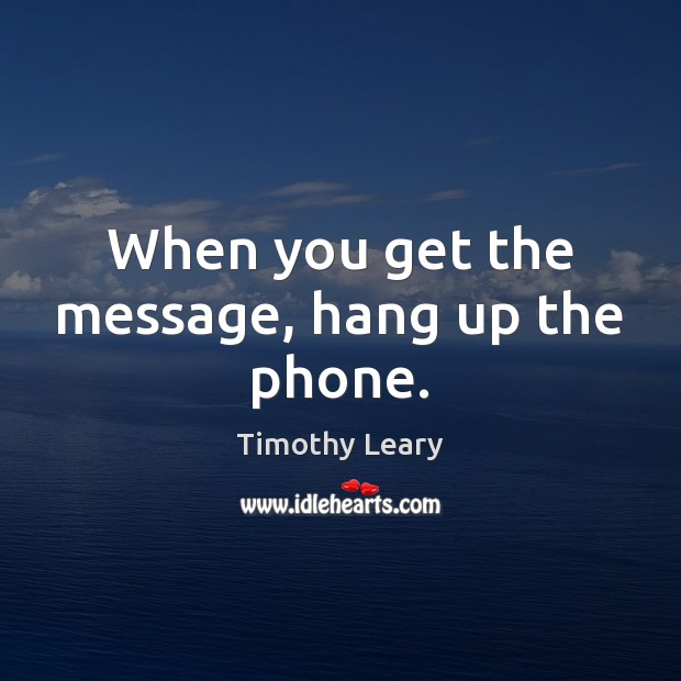 When you get the message, hang up the phone. Timothy Leary Picture Quote