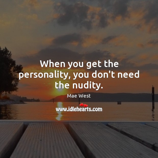 When you get the personality, you don’t need the nudity. Mae West Picture Quote