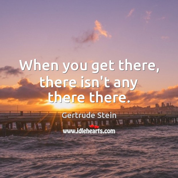 When you get there, there isn’t any there there. Image