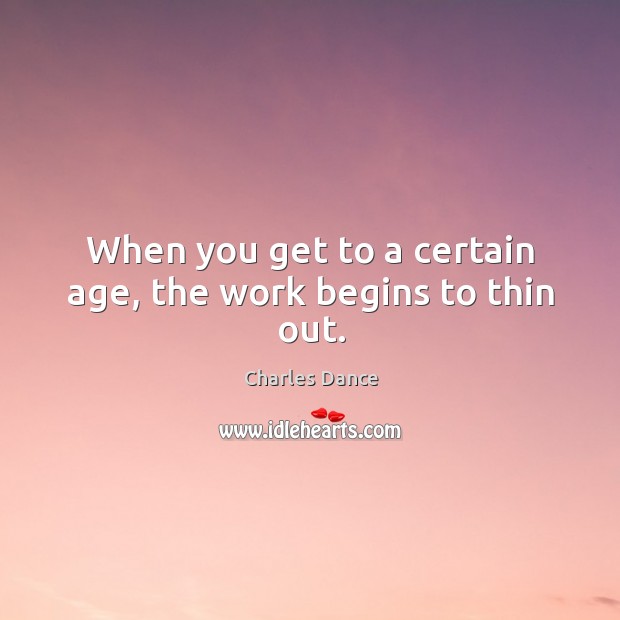 When you get to a certain age, the work begins to thin out. Charles Dance Picture Quote