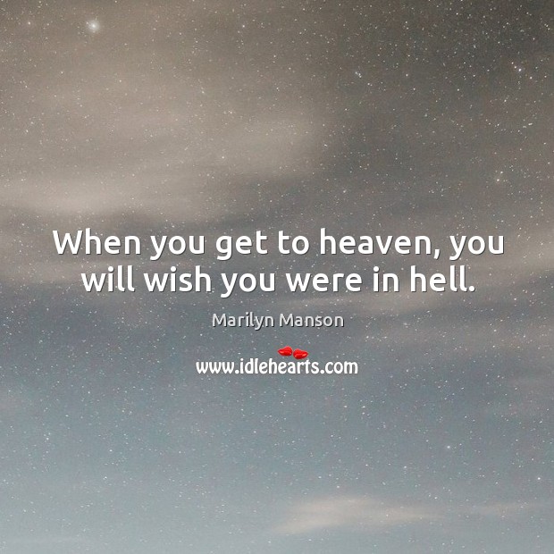 When you get to heaven, you will wish you were in hell. Marilyn Manson Picture Quote