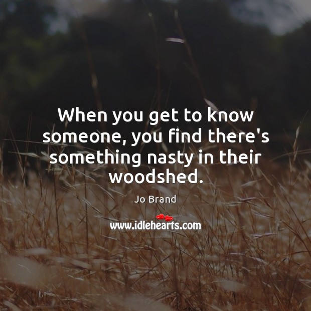 When you get to know someone, you find there’s something nasty in their woodshed. Image