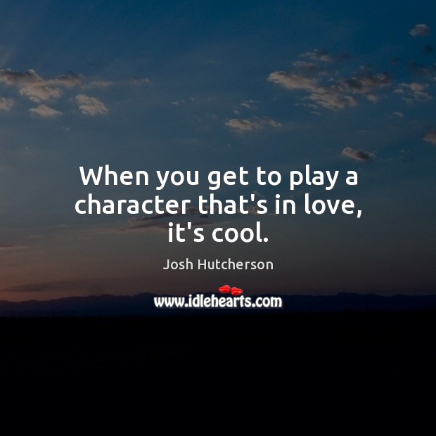 When you get to play a character that’s in love, it’s cool. Josh Hutcherson Picture Quote