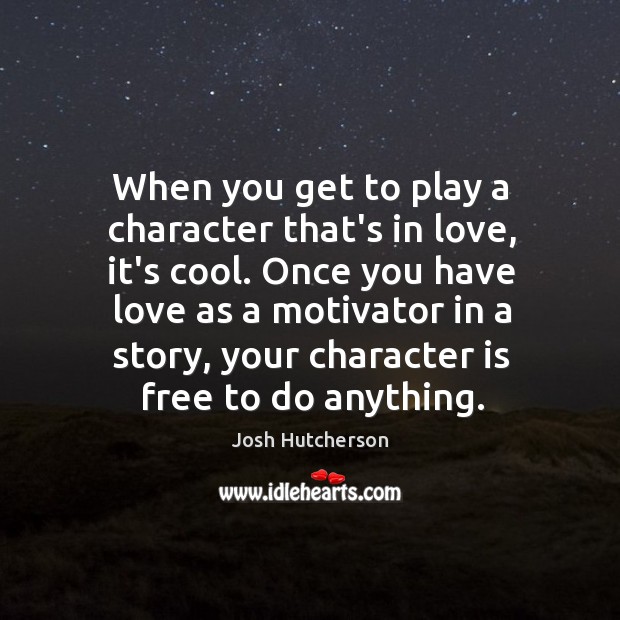When you get to play a character that’s in love, it’s cool. Character Quotes Image