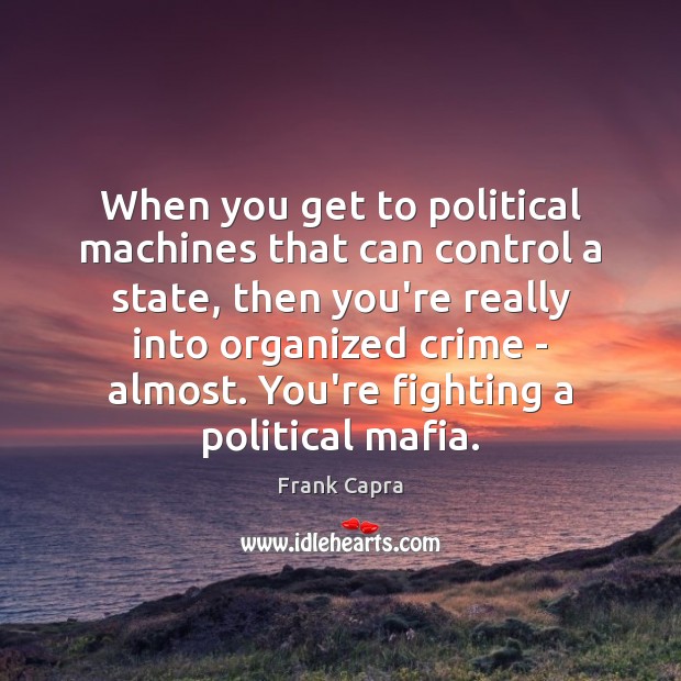 When you get to political machines that can control a state, then Frank Capra Picture Quote