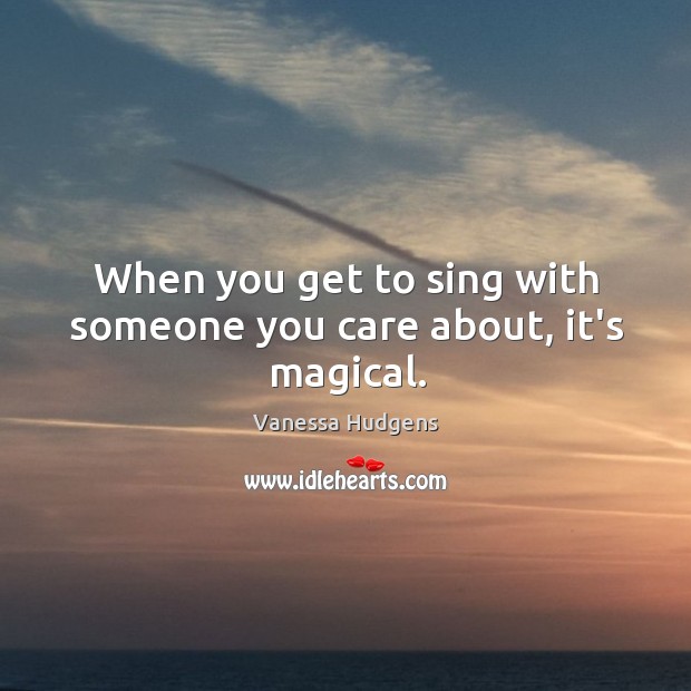 When you get to sing with someone you care about, it’s magical. Vanessa Hudgens Picture Quote