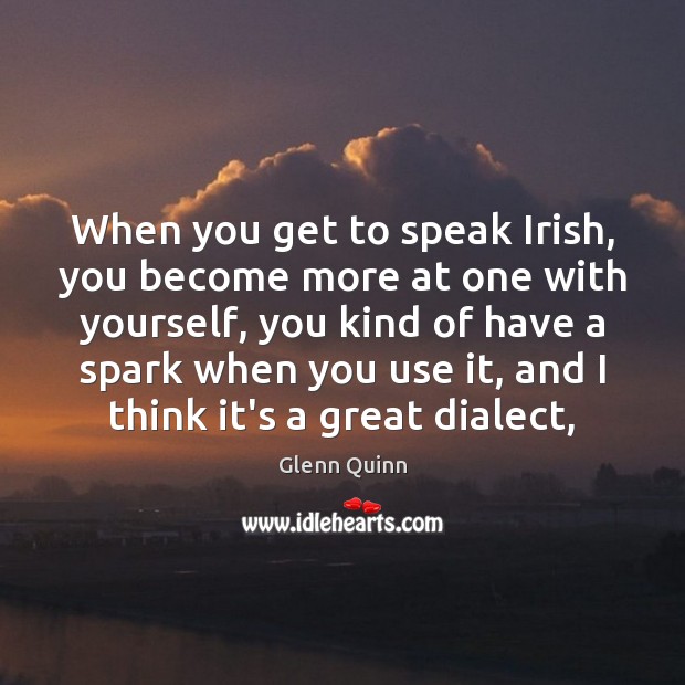 When you get to speak Irish, you become more at one with Glenn Quinn Picture Quote