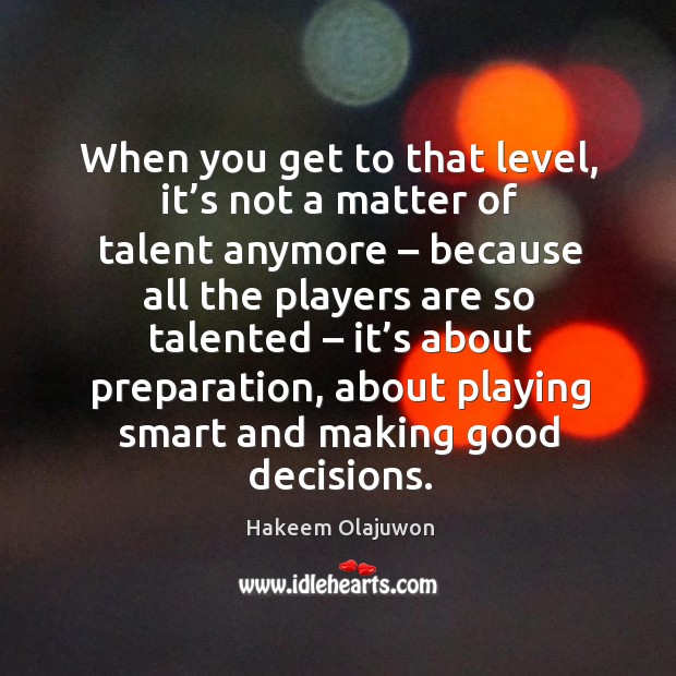When you get to that level, it’s not a matter of talent anymore – because all the players are so talented Hakeem Olajuwon Picture Quote