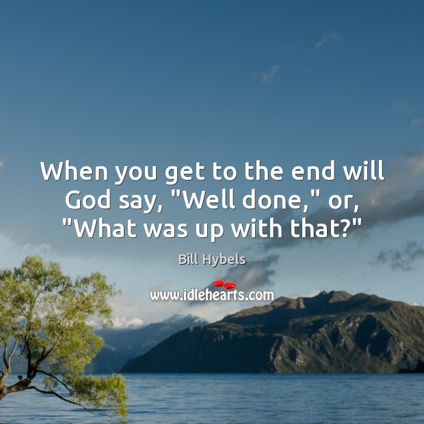 When you get to the end will God say, “Well done,” or, “What was up with that?” Image