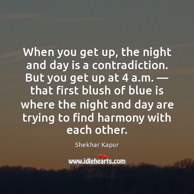 When you get up, the night and day is a contradiction. But Shekhar Kapur Picture Quote