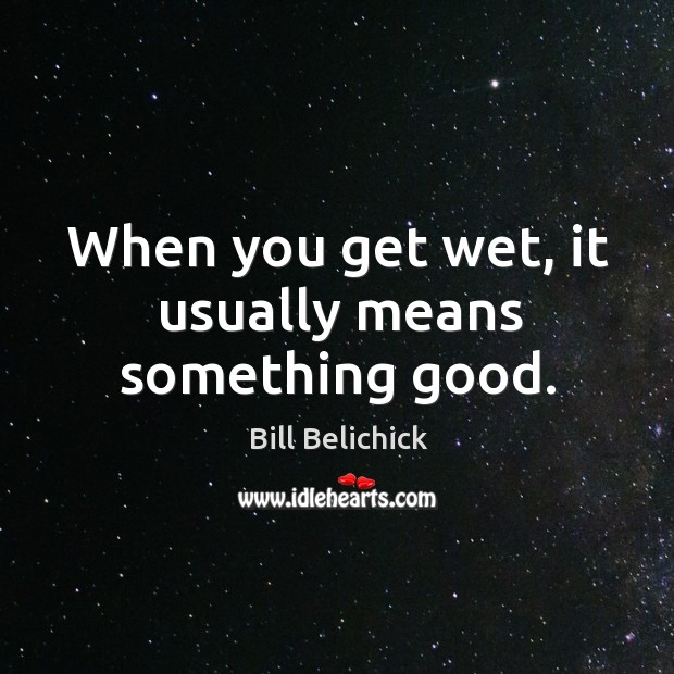 When you get wet, it usually means something good. Image