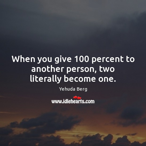 When you give 100 percent to another person, two literally become one. Yehuda Berg Picture Quote