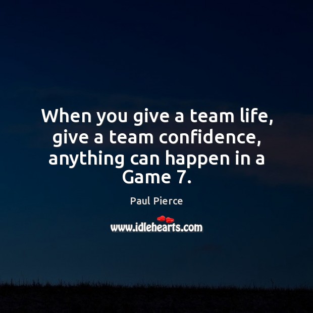 When you give a team life, give a team confidence, anything can happen in a Game 7. Paul Pierce Picture Quote