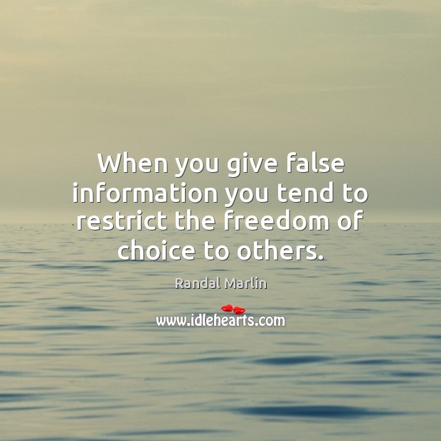 When you give false information you tend to restrict the freedom of choice to others. Randal Marlin Picture Quote