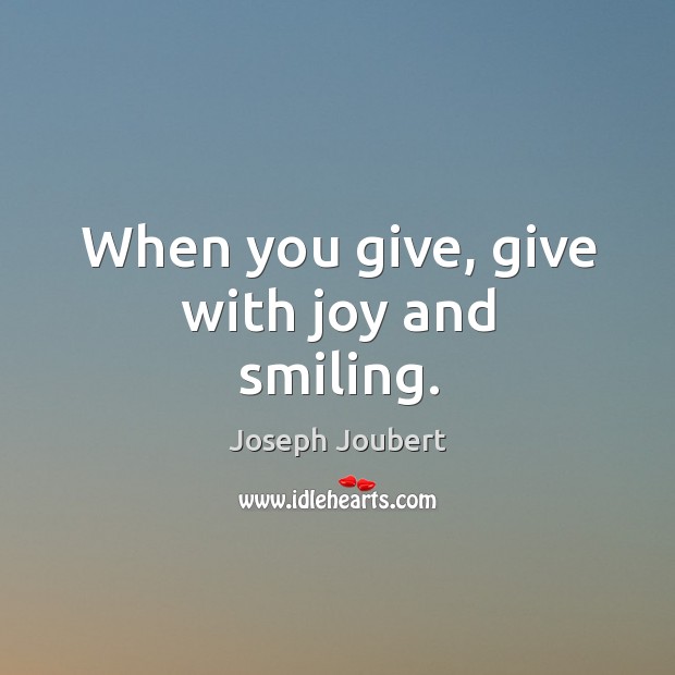 When you give, give with joy and smiling. Joseph Joubert Picture Quote