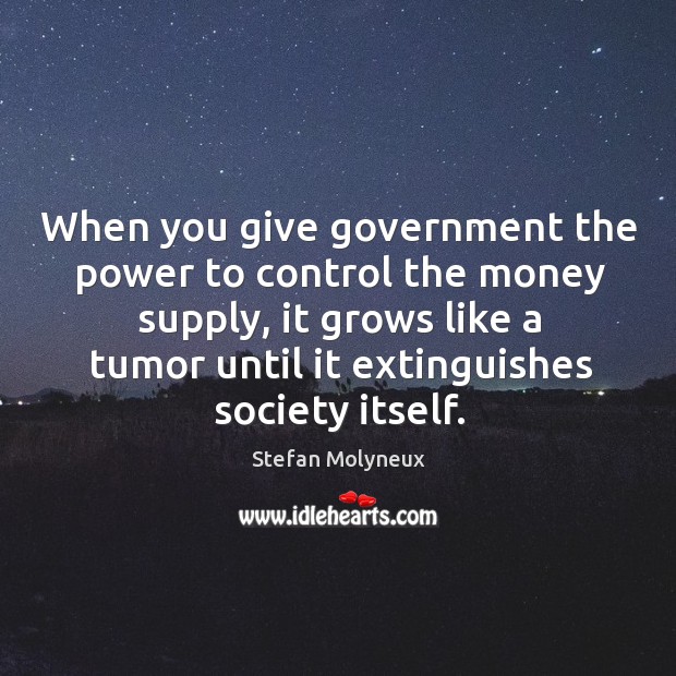 When you give government the power to control the money supply, it Stefan Molyneux Picture Quote